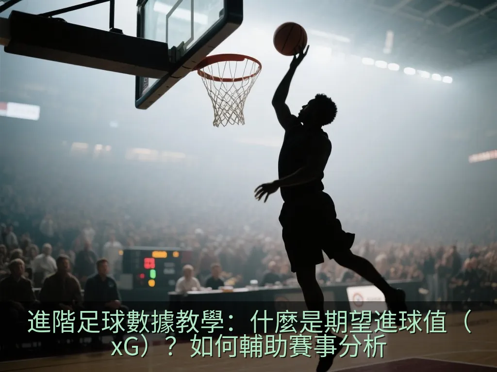 進階足球數據教學：什麼是期望進球值（xG）？如何輔助賽事分析